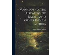 Manabozho, The Great White Rabbit, And Other Indian Stories