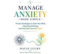Manage Anxiety Made Simple: Proven Strategies to Calm Your Mind, Stop Overthinking and Feel Like Yourself Again. Take Control of your anxiety By a Mental Health Crisis Line Practitioner