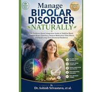Manage Bipolar Disorder Naturally: An Evidence-Based Integrative Guide to Stabilize Mood, Support Brain Chemistry, Reduce Medication Side Effects, and Build Long-Term Emotional Resilience