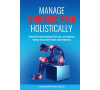 Manage Chronic Pain Holistically: Break the Cycle, Reduce Flare-Ups, & Restore Energy to Achieve Whole-Body Wellness