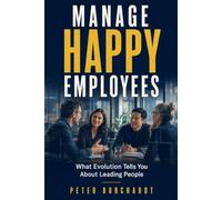 Manage Happy Employees: What Evolution Tells You About Leading People