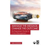 Manage the Message, Change the Outcome An Executive’s Guide to Crisis Management - Tara Goodwin - Routledge - ebook (ePub) - Livre