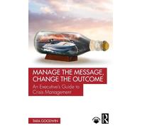 Manage the Message, Change the Outcome: An Executive's Guide to Crisis Management