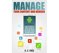 Manage Your Content And Devices: Learn The Secrets Of Android And Unlock The Full Potential Of Smartphones, Tablets And Smart Watches