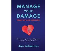 Manage Your Damage Heart Attack Survivor: Overcoming Anger, Anxiety, And Depression To Get Your Life Back After Trauma