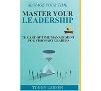 Manage Your Time - Master Your Leadership: The art of time management for visionary leaders