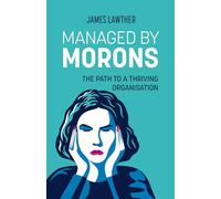 Managed by Morons: The Path to a Thriving Organisation. Avoiding the Pitfalls That Stand in Your Way