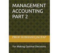 MANAGEMENT ACCOUNTING PART 2: For Making Optimal Decisions