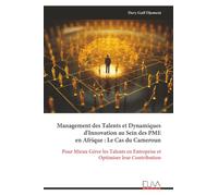 Management des Talents et Dynamiques d'Innovation au Sein des PME en Afrique : Le Cas du Cameroun: Pour Mieux Gérer les Talents en Entreprise et Optimiser leur Contribution