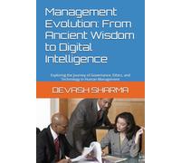 Management Evolution: From Ancient Wisdom to Digital Intelligence: Exploring the Journey of Governance, Ethics, and Technology in Human Management