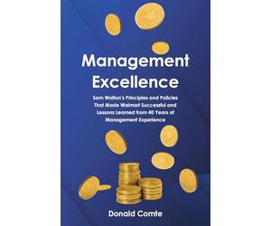 Management Excellence: Sam Walton's Principles and Policies that Made Walmart Successful and Lessons Learned from 40 Years of Management Experience