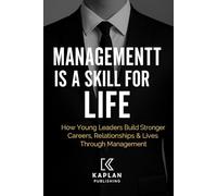MANAGEMENT IS A SKILL FOR LIFE: How Young Leaders Build Stronger Careers, Relationships & Lives Through Management