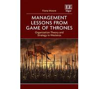 Management Lessons from Game of Thrones: Organization Theory and Strategy in Westeros