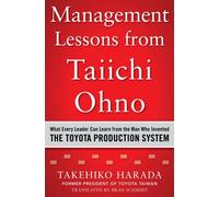 Management Lessons From Taiichi Ohno: What Every Leader Can Learn From The Man Who Invented The Toyota Production System