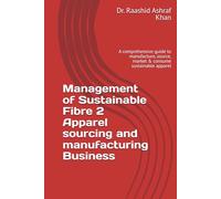 Management of Sustainable Fibre 2 Apparel sourcing and manufacturing Business: A comprehensive guide to manufacture, source, market & consume sustainable apparel