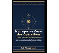 Manager au Cœur des Opérations: Le guide pratique du manager de terrain : encadrer, motiver et faire progresser ses équipes dans les environnements exigeants