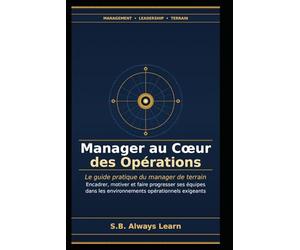 Manager au Cœur des Opérations: Le guide pratique du manager de terrain : encadrer, motiver et faire progresser ses équipes dans les environnements exigeants