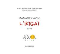 Manager avec l'IKIGAÏ: Et si le succès de votre équipe dépendait de votre raison d’être ?