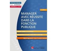 Manager avec réussite dans la fonction publique: Catégories A+, A et B - Théories, conseils et cas pratiques pour maîtriser les savoirs, le savoir-faire et le savoir-être du Manager