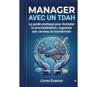 MANAGER AVEC UN TDAH: Le guide pratique pour dompter la procrastination, organiser son cerveau et transformer