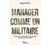 Manager comme un militaire 80 conseils opérationnels pour engager durablement vos équipes - Hugues Marchat - Eyrolles - broché - Guide