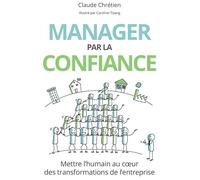 Manager par la confiance: Mettre l'humain au cœur des transformations de l'entreprise