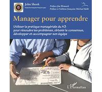 Manager pour apprendre: Utiliser la pratique managériale du A3 pour résoudre les problèmes, obtenir le consensus, développer et accompagner son équipe