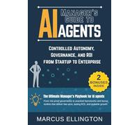 Manager’s Guide to AI Agents: Controlled Autonomy, Governance, and ROI from Startup to Enterprise