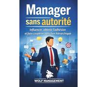 Manager sans autorité: Influencer, obtenir l’adhésion et faire coopérer sans lien hiérarchique