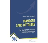 Manager Sans Détruire - L'art De Diriger Avec Humanité Et Intelligence Stratégique