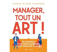Manager, tout un art ! 50 conseils d'un vieux guerrier pour trouver ta voie Pierre Blanc-Sahnoun (Auteur)