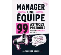 Manager une équipe : 99 astuces pratiques pour un management efficace: Le guide direct, sans hypocrisie, et sans langue de bois pour sauver votre équipe