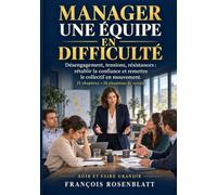 MANAGER UNE ÉQUIPE EN DIFFICULTÉ: Désengagement, tensions, résistances : rétablir la confiance et remettre le collectif en mouvement.