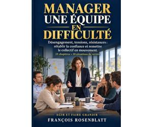 MANAGER UNE ÉQUIPE EN DIFFICULTÉ: Désengagement, tensions, résistances : rétablir la confiance et remettre le collectif en mouvement.