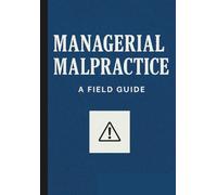 Managerial Malpractice: A Field Guide