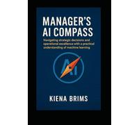 Manager's AI Compass: Navigating strategic decisions and operational excellence with a practical understanding of machine learning