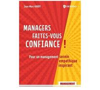 Managers, Faites-Vous Confiance ! - Pour Un Management Serein, Empathique, Inspirant