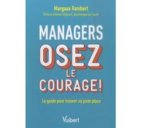 Managers, Osez Le Courage ! - Le Guide Pour Trouver Sa Juste Place
