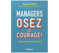 Managers, Osez Le Courage ! - Le Guide Pour Trouver Sa Juste Place