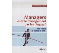 Managers, osez le management par les risques: Pour réussir en période de crise !