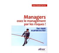 Managers, osez le management par les risques: Pour réussir en période de crise !
