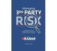 Managing 3rd Party Risk: A Comprehensive Guide to Managing the Risk of Your Vendors, Customers, Partners or Employees