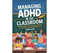 Managing ADHD in the Classroom: Proven Strategies and Techniques for Teachers and Educators to Improve Student Success