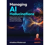 Managing AI Hallucinations Detect, prevent, and verify AI hallucinations using RAG, prompt guardrails, and safer LLM workflows - Arkadiusz Wlodarczyk - Packt Publishing - ebook (ePub) - Livre