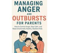 Managing Anger and Outbursts for Parents: How to Control Anger, Stay Calm, and Raise Emotionally Healthy, Resilient Kids