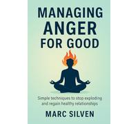Managing Anger for Good: Simple techniques to stop exploding and regain healthy relationships