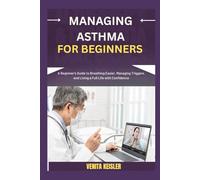MANAGING ASTHMA FOR BEGINNERS: A Beginner's Guide to Breathing Easier, Managing Triggers, and Living a Full Life with Confidence