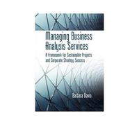 Managing Business Analysis Services: A Framework For Sustainable Projects And Corporate Strategy Success