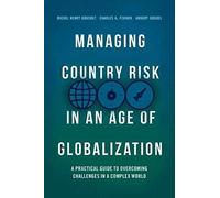 Managing Country Risk In An Age Of Globalization: A Practical Guide To Overcoming Challenges In A Complex World