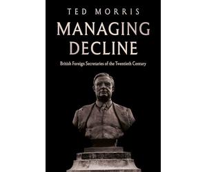 Managing Decline: British Foreign Secretaries of the Twentieth Century